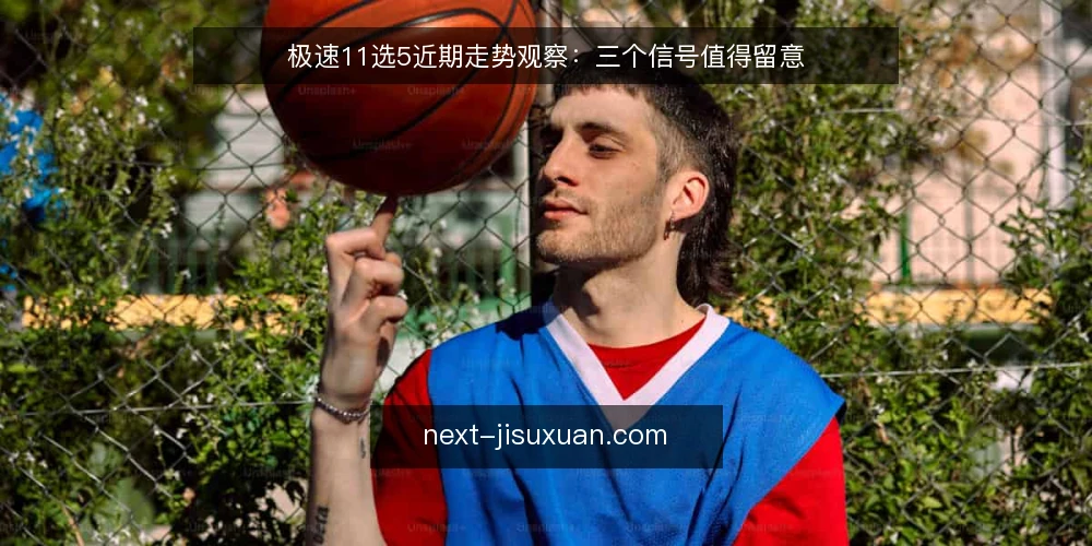 极速11选5近期走势观察：三个信号值得留意 — 近期走势信号：关注什么 配图