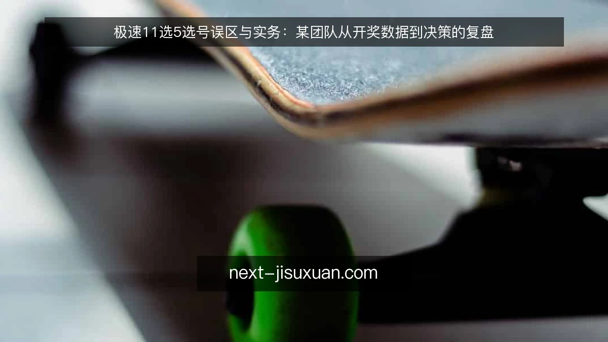 极速11选5选号误区与实务:某团队从开奖数据到决策的复盘