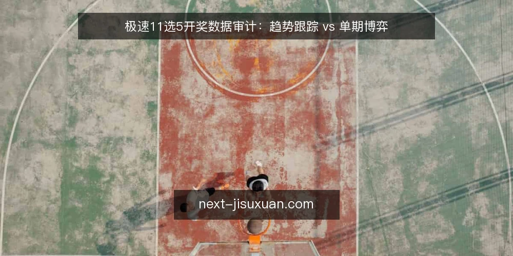 极速11选5开奖数据审计：趋势跟踪 vs 单期博弈 — 为何现在审计你的极速11选5策略 配图