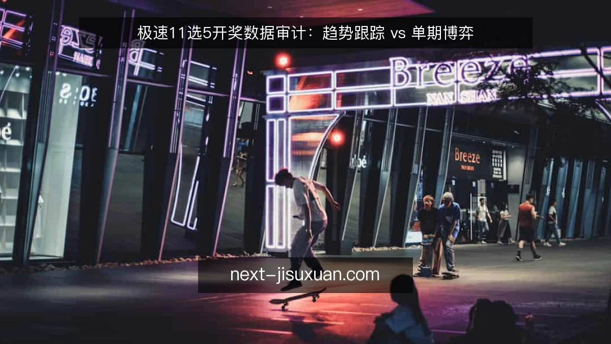 极速11选5开奖数据审计：趋势跟踪 vs 单期博弈