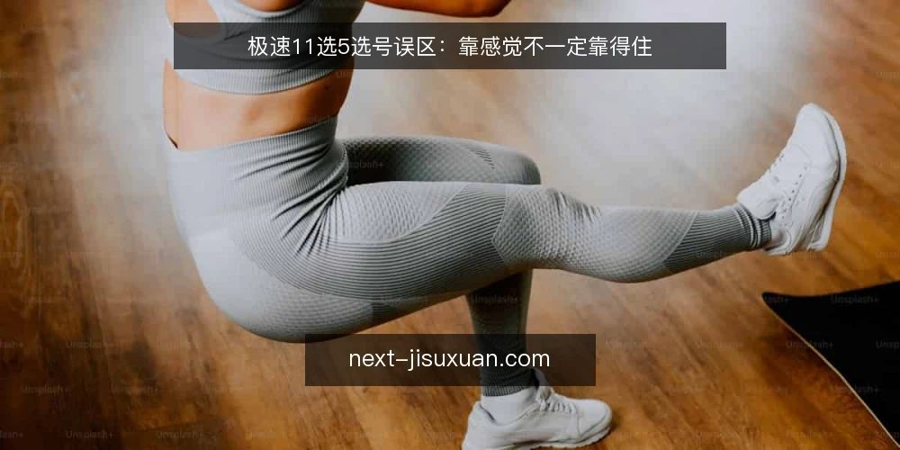 极速11选5选号误区:靠感觉不一定靠得住 — 先厘清误区从哪来 配图